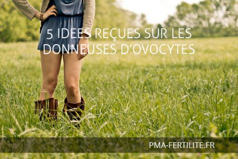 5 IDEES REÇUES SUR LES DONNEUSES D’OVOCYTES